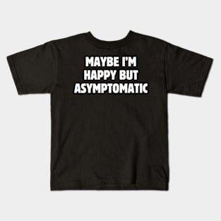 Maybe I'm happy but asymptomatic Kids T-Shirt